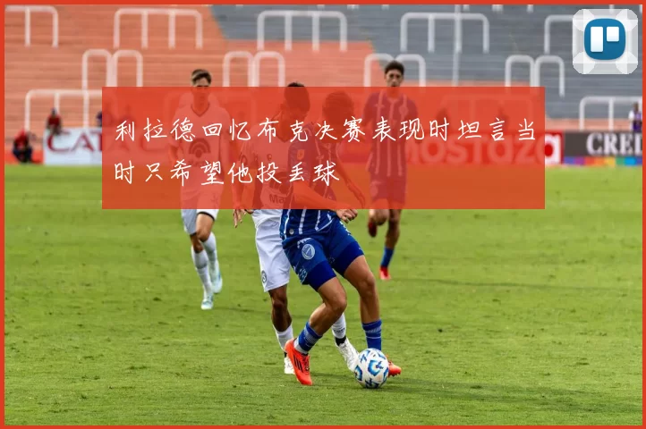 利拉德回忆布克决赛表现时坦言当时只希望他投丢球