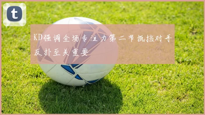 KD强调全场专注力第二节抵挡对手反扑至关重要