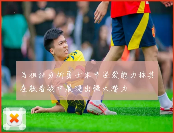 马祖拉分析勇士末节逆袭能力称其在胶着战中展现出强大潜力