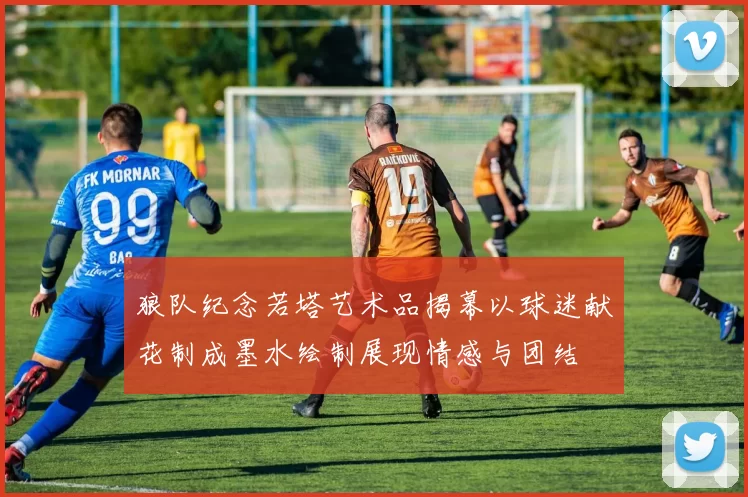 狼队纪念若塔艺术品揭幕以球迷献花制成墨水绘制展现情感与团结