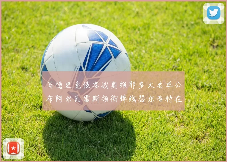 马德里竞技客战奥维耶多大名单公布阿尔瓦雷斯领衔锋线瑟尔洛特在列