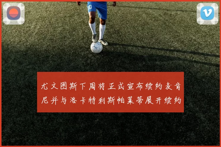 尤文图斯下周将正式宣布续约麦肯尼并与洛卡特利斯帕莱蒂展开续约谈判