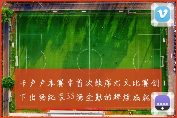 卡卢卢本赛季首次缺席尤文比赛创下出场纪录35场全勤的辉煌成就