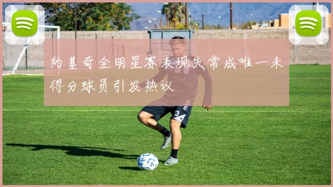 约基奇全明星赛表现失常成唯一未得分球员引发热议