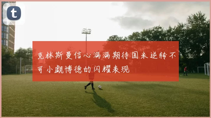 克林斯曼信心满满期待国米逆转不可小觑博德的闪耀表现