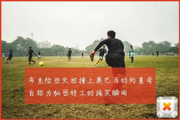 布克险些失控撞上奥巴马的约基奇自称为秘密特工的搞笑瞬间